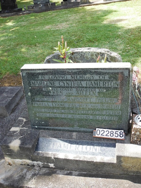 HAMERETON In Loving Memory of Marlene Cynthia Hamerton Dearly loved daughter of Ken and Aileen fond sister of Margaret Pauline Pamela Lynne Fay Ken and Robert. Also loved pal and tweetheart of Peter died result of accident 18/6/1971 ? HAMERETON In Loving Memory of Marlene Cynthia Hamerton Dearly loved daughter of Ken and Aileen fond sister of Margaret Pauline Pamela Lynne Fay Ken and Robert. Also loved pal and tweetheart of Peter died result of accident 18/6/1971 : Hamerton, Marlene Cynthia