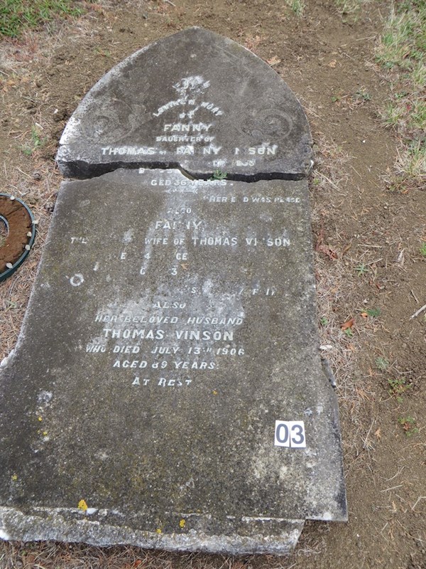 In loving memory of Fanny daughter of Thomas and Fanny Vinson Died 6th Sept 1893  Aged 36 years    "Her end was peace"  Also Fanny The loved wife of Thomas Vinson Died 4th Dec 1897  Aged 63 years.  (next text cant read)  Also her beloved husband Thomas Vinson who died July 13th 1906 Aged 89 years.  AT Rest ? In loving memory of Fanny daughter of Thomas and Fanny Vinson Died 6th Sept 1893  Aged 36 years    "Her end was peace"  Also Fanny The loved wife of Thomas Vinson Died 4th Dec 1897  Aged 63 years.  (next text cant read)  Also her beloved husband Thomas Vinson who died July 13th 1906 Aged 89 years.  AT Rest : Vinson, Thomas
